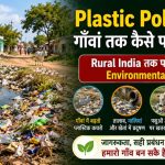Plastic Pollution गाँवां तक कैसे पहुँच गयो? Rural India तक पहुँचतो छुपेलो Environmental Crisis